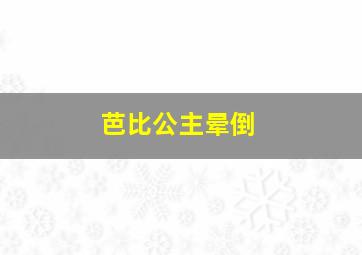 芭比公主晕倒