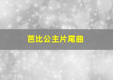 芭比公主片尾曲