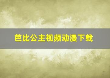 芭比公主视频动漫下载