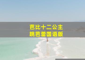 芭比十二公主跳芭蕾国语版