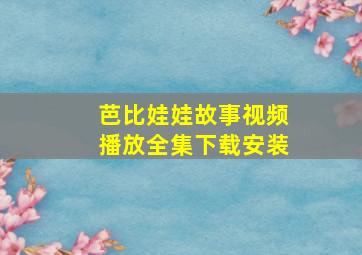 芭比娃娃故事视频播放全集下载安装