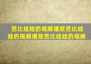 芭比娃娃的视频播放芭比娃娃的视频播放芭比娃娃的视频