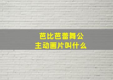 芭比芭蕾舞公主动画片叫什么