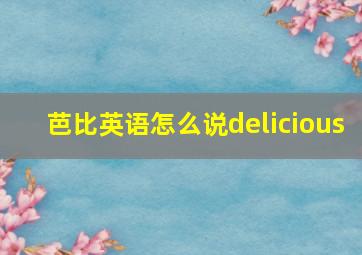 芭比英语怎么说delicious