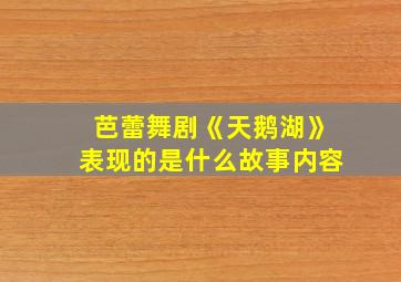 芭蕾舞剧《天鹅湖》表现的是什么故事内容