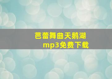 芭蕾舞曲天鹅湖mp3免费下载