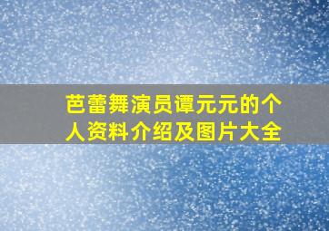 芭蕾舞演员谭元元的个人资料介绍及图片大全