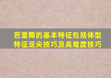 芭蕾舞的基本特征包括体型特征足尖技巧及高难度技巧