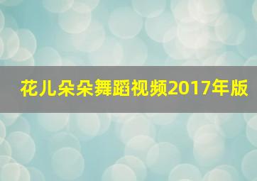 花儿朵朵舞蹈视频2017年版