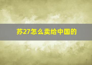 苏27怎么卖给中国的