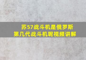 苏57战斗机是俄罗斯第几代战斗机呢视频讲解