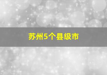 苏州5个县级市