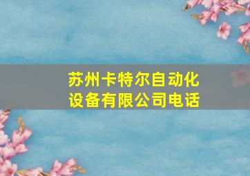 苏州卡特尔自动化设备有限公司电话