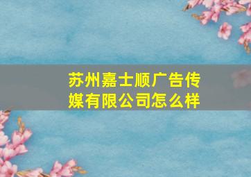 苏州嘉士顺广告传媒有限公司怎么样