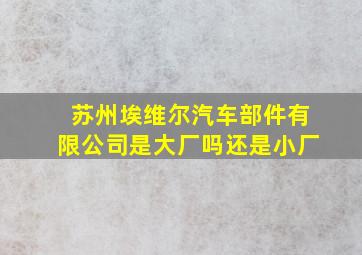 苏州埃维尔汽车部件有限公司是大厂吗还是小厂