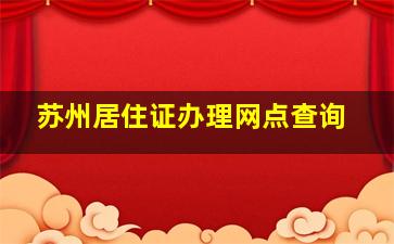 苏州居住证办理网点查询