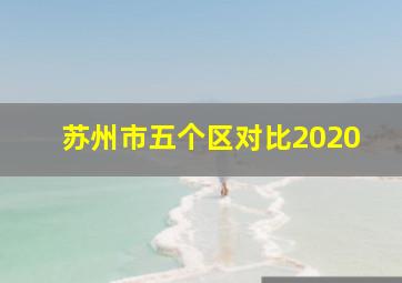 苏州市五个区对比2020