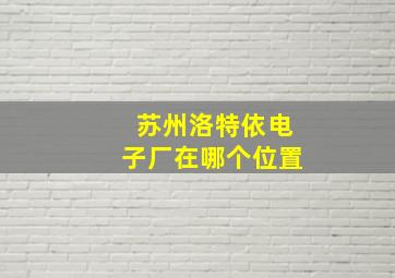 苏州洛特依电子厂在哪个位置