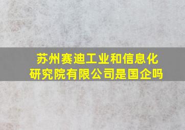 苏州赛迪工业和信息化研究院有限公司是国企吗