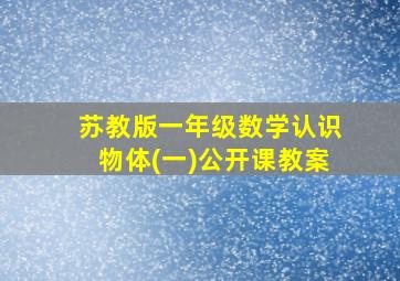 苏教版一年级数学认识物体(一)公开课教案