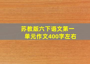 苏教版六下语文第一单元作文400字左右