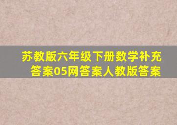 苏教版六年级下册数学补充答案05网答案人教版答案