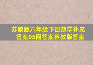 苏教版六年级下册数学补充答案05网答案苏教版答案