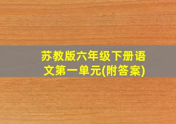 苏教版六年级下册语文第一单元(附答案)