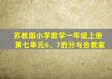 苏教版小学数学一年级上册第七单元6、7的分与合教案