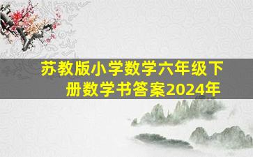 苏教版小学数学六年级下册数学书答案2024年