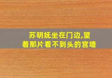 苏明妩坐在门边,望着那片看不到头的宫墙