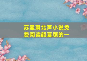 苏曼萧北声小说免费阅读颜夏顾的一