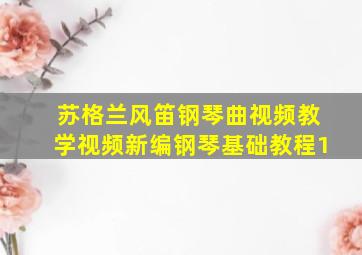 苏格兰风笛钢琴曲视频教学视频新编钢琴基础教程1