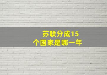 苏联分成15个国家是哪一年