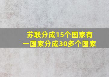 苏联分成15个国家有一国家分成30多个国家