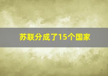 苏联分成了15个国家