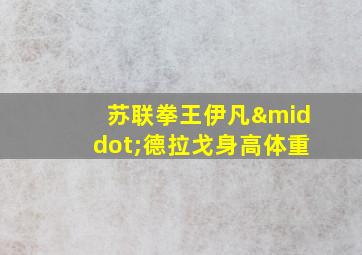 苏联拳王伊凡·德拉戈身高体重