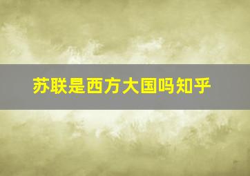 苏联是西方大国吗知乎