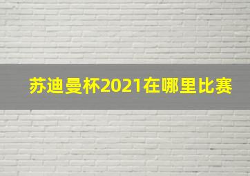 苏迪曼杯2021在哪里比赛