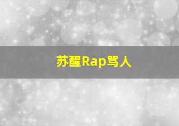 苏醒Rap骂人