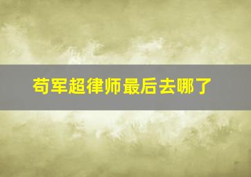 苟军超律师最后去哪了