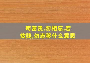 苟富贵,勿相忘,若贫贱,勿志移什么意思