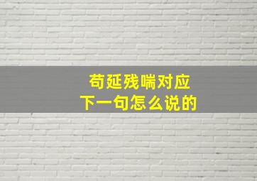 苟延残喘对应下一句怎么说的