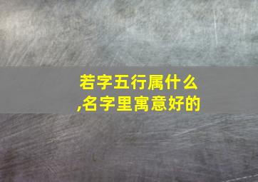 若字五行属什么,名字里寓意好的