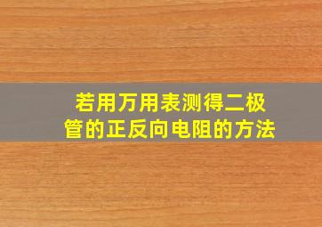 若用万用表测得二极管的正反向电阻的方法