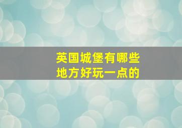 英国城堡有哪些地方好玩一点的