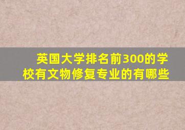 英国大学排名前300的学校有文物修复专业的有哪些