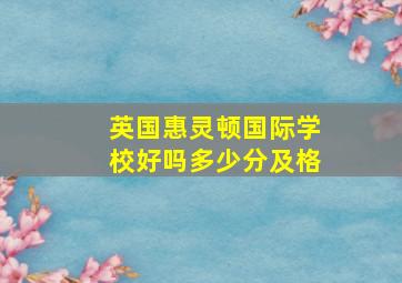 英国惠灵顿国际学校好吗多少分及格