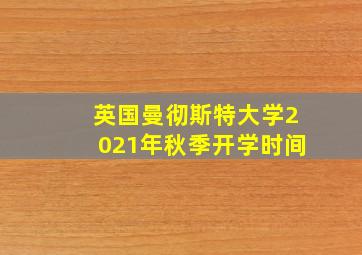 英国曼彻斯特大学2021年秋季开学时间