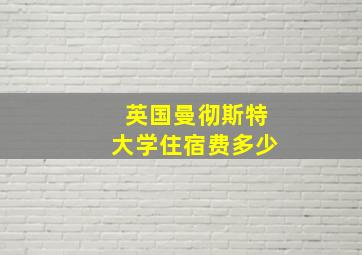 英国曼彻斯特大学住宿费多少